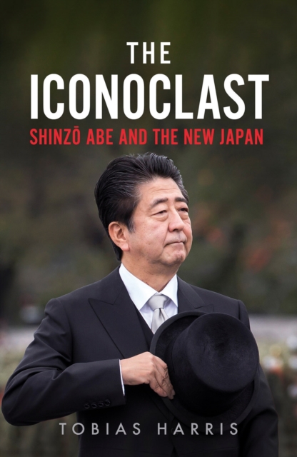 The Iconoclast : Shinzo Abe and the New Japan, Hardback Book