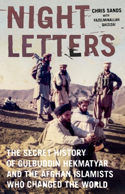 Night Letters : Gulbuddin Hekmatyar and the Afghan Islamists Who Changed the World, EPUB eBook