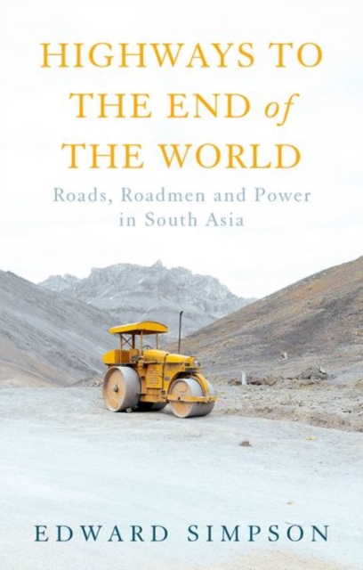 Highways to the End of the World : Roads, Roadmen and Power in South Asia, Hardback Book