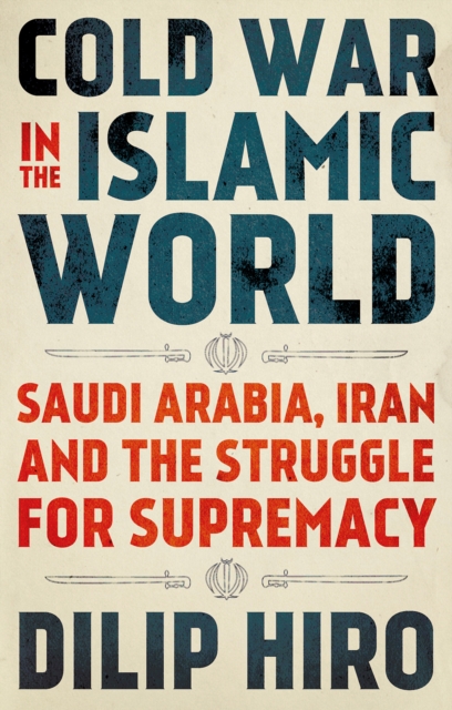 Cold War in the Islamic World : Saudi Arabia, Iran and the Struggle for Supremacy, Paperback / softback Book