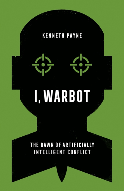 I, Warbot : The Dawn of Artificially Intelligent Conflict, Hardback Book