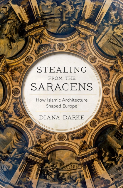 Stealing from the Saracens : How Islamic Architecture Shaped Europe, PDF eBook