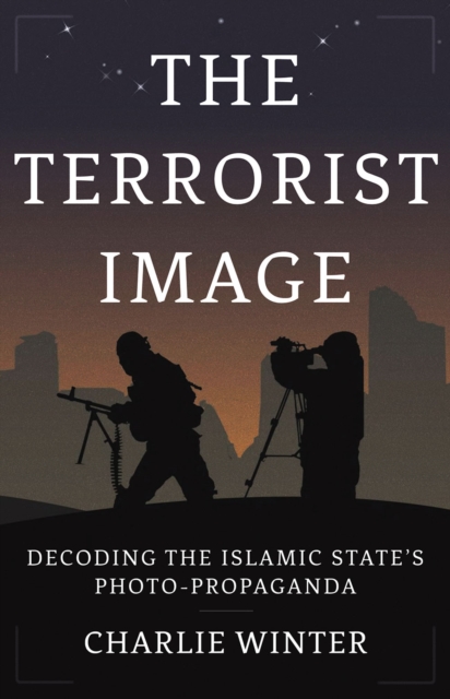 The Terrorist Image : Decoding the Islamic State's Photo-Propaganda, Hardback Book
