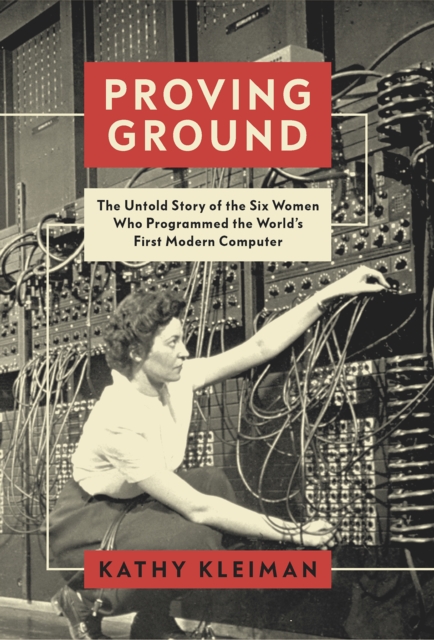 Proving Ground : The Untold Story of the Six Women Who Programmed the World’s First Modern Computer, Hardback Book