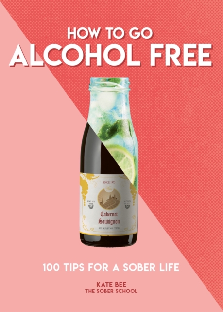 How to Go Alcohol Free : 100 Tips for a Sober Life, Paperback / softback Book