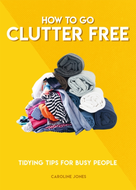 How to Go Clutter Free : Tidying tips for busy people, Paperback / softback Book