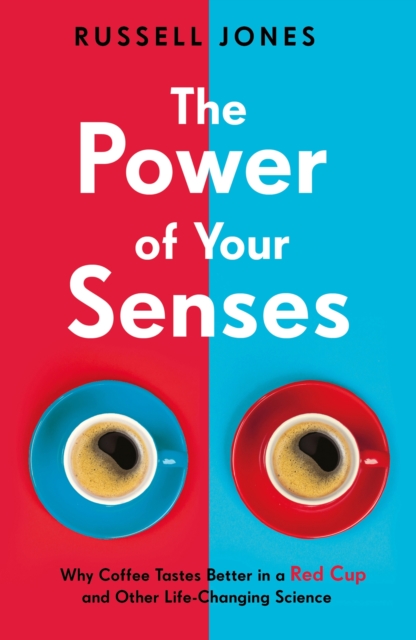 The Power of Your Senses : Why Coffee Tastes Better in a Red Cup and Other Life-Changing Science, EPUB eBook