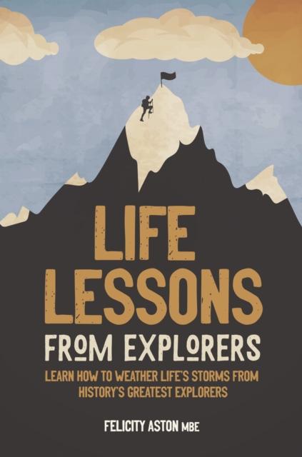 Life Lessons from Explorers : Learn how to weather life's storms from history's greatest explorers, Hardback Book