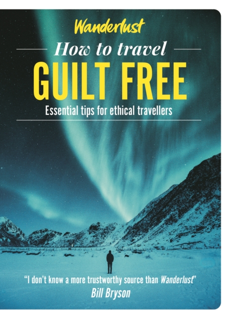 Wanderlust - How to Travel Guilt Free : Holiday tips for ethical travellers, Paperback / softback Book
