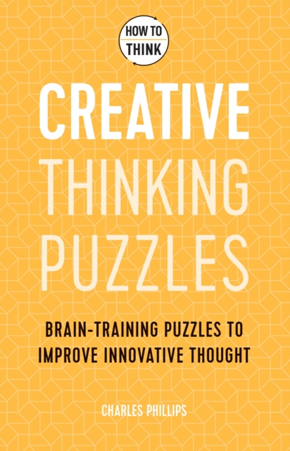 How to Think - Creative Thinking Puzzles : Brain-training puzzles to improve innovative thought, Paperback / softback Book