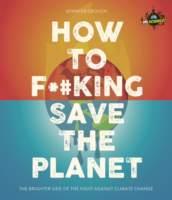IFLScience! How to F**king Save the Planet : The Brighter Side of the Fight Against Climate Change, EPUB eBook