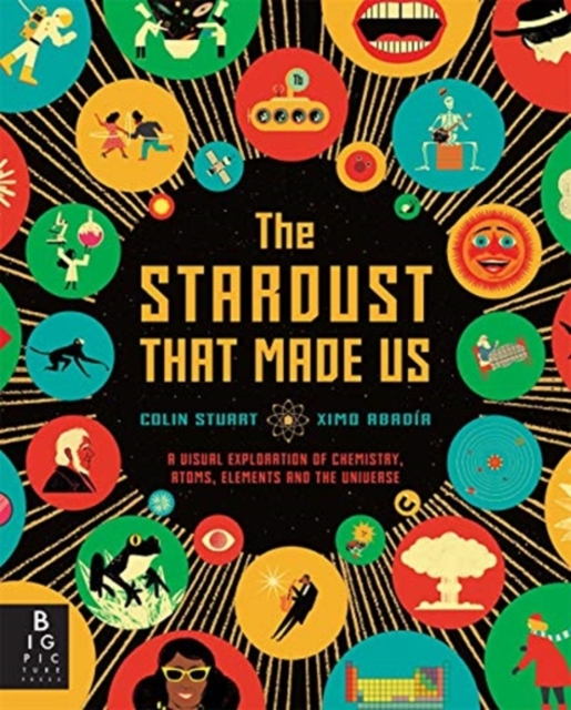 The Stardust That Made Us : A Visual Exploration of Chemistry, Atoms, Elements and the Universe, Hardback Book