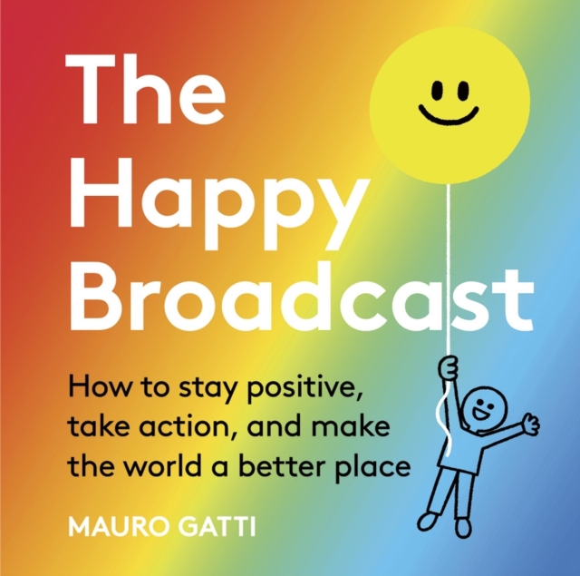 The Happy Broadcast : How to stay positive, take action, and make the world a better place, EPUB eBook