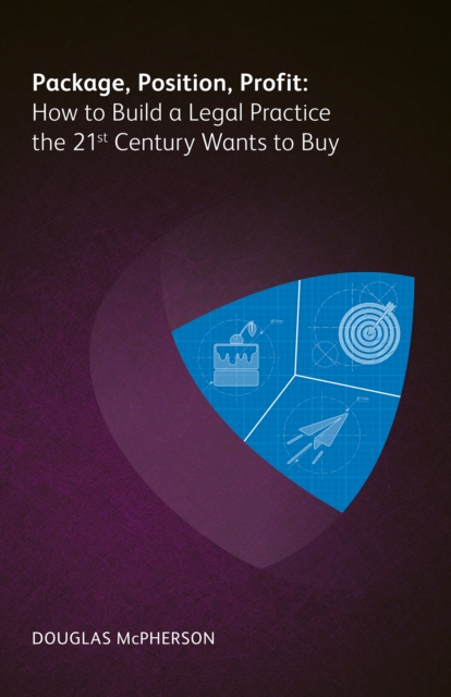 Package, Position, Profit : How to Build a Legal Practice the 21st Century Wants to Buy, PDF eBook