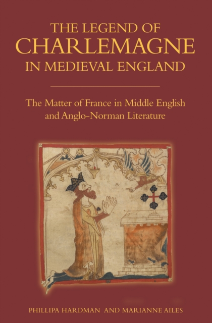 The Legend of Charlemagne in Medieval England : The Matter of France in Middle English and Anglo-Norman Literature, PDF eBook