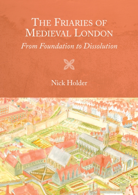 The Friaries of Medieval London : From Foundation to Dissolution, PDF eBook