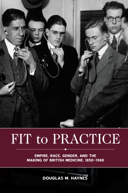 Fit to Practice : Empire, Race, Gender, and the Making of British Medicine, 1850-1980, PDF eBook