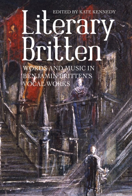 Literary Britten : Words and Music in Benjamin Britten's Vocal Works, PDF eBook
