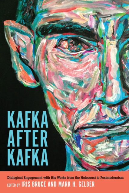 Kafka after Kafka : Dialogical Engagement with His Works from the Holocaust to Postmodernism, PDF eBook