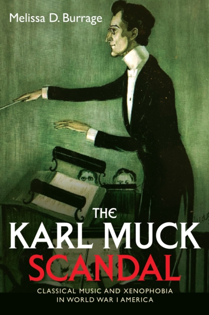 The Karl Muck Scandal : Classical Music and Xenophobia in World War I America, PDF eBook