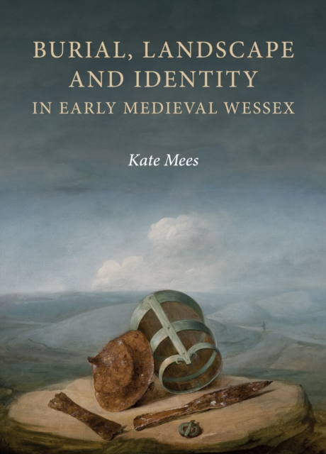 Burial, Landscape and Identity in Early Medieval Wessex, PDF eBook