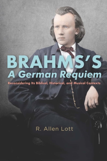 Brahms's A German Requiem : Reconsidering Its Biblical, Historical, and Musical Contexts, PDF eBook