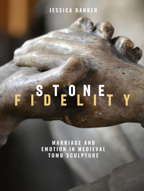Stone Fidelity : Marriage and Emotion in Medieval Tomb Sculpture, PDF eBook