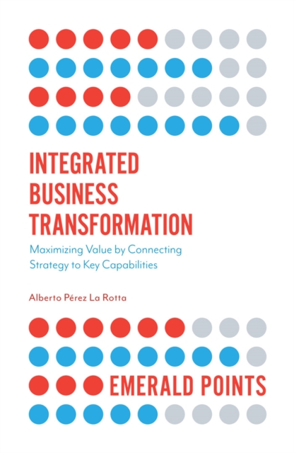 Integrated Business Transformation : Maximizing Value by Connecting Strategy to Key Capabilities, Paperback / softback Book