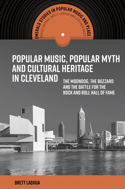 Popular Music, Popular Myth and Cultural Heritage in Cleveland : The Moondog, the Buzzard and the Battle for the Rock and Roll Hall of Fame, Hardback Book