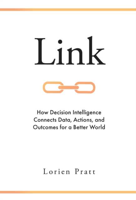 Link : How Decision Intelligence Connects Data, Actions, and Outcomes for a Better World, Hardback Book