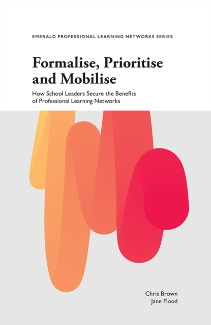 Formalise, Prioritise and Mobilise : How School Leaders Secure the Benefits of Professional Learning Networks, PDF eBook