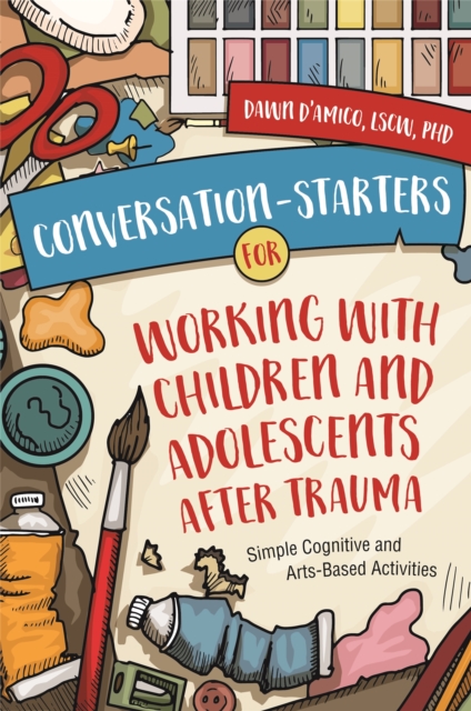 Conversation-Starters for Working with Children and Adolescents After Trauma : Simple Cognitive and Arts-Based Activities, Paperback / softback Book