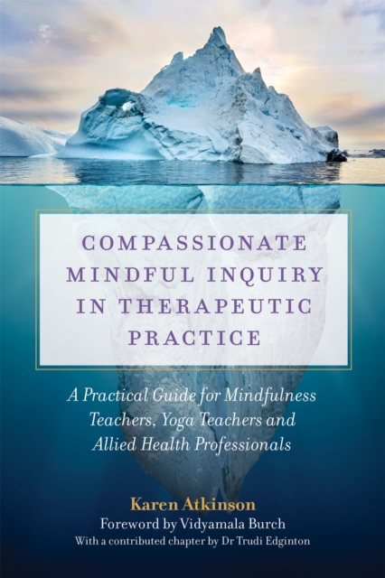 Compassionate Mindful Inquiry in Therapeutic Practice : A Practical Guide for Mindfulness Teachers, Yoga Teachers and Allied Health Professionals, Paperback / softback Book