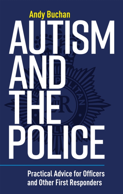 Autism and the Police : Practical Advice for Officers and Other First Responders, Paperback / softback Book
