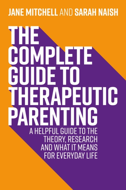 The Complete Guide to Therapeutic Parenting : A Helpful Guide to the Theory, Research and What it Means for Everyday Life, EPUB eBook