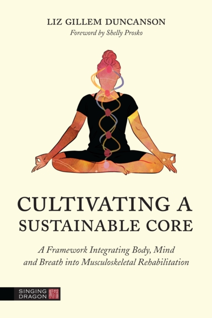 Cultivating a Sustainable Core : A Framework Integrating Body, Mind, and Breath into Musculoskeletal Rehabilitation, EPUB eBook
