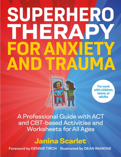 Superhero Therapy for Anxiety and Trauma : A Professional Guide with Act and CBT-Based Activities and Worksheets for All Ages, Paperback / softback Book