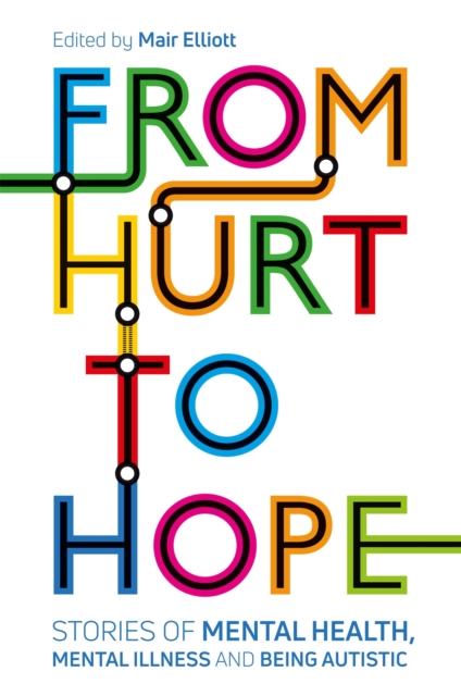 From Hurt to Hope : Stories of Mental Health, Mental Illness and Being Autistic, Paperback / softback Book