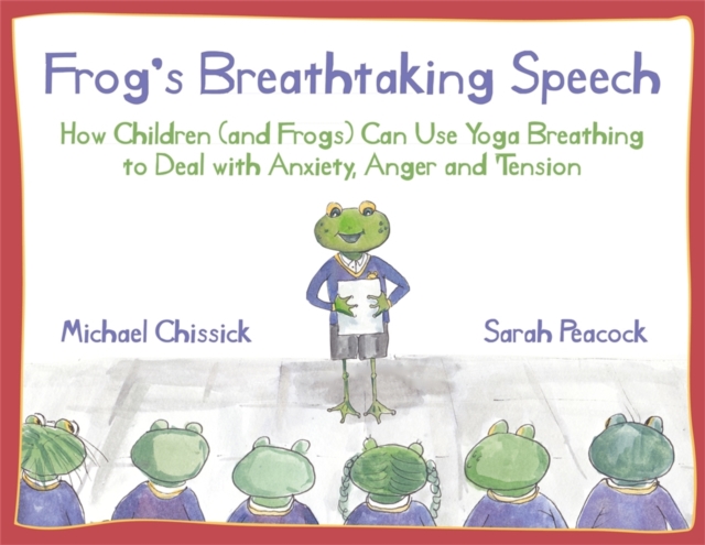 Frog's Breathtaking Speech : How Children (and Frogs) Can Use Yoga Breathing to Deal with Anxiety, Anger and Tension, Paperback / softback Book