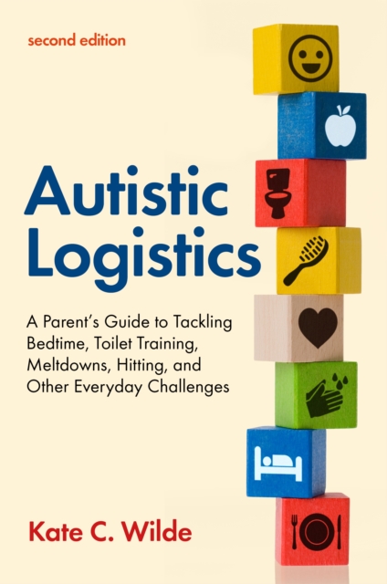 Autistic Logistics, Second Edition : A Parent's Guide to Tackling Bedtime, Toilet Training, Meltdowns, Hitting, and Other Everyday Challenges, EPUB eBook