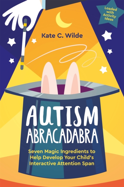 Autism Abracadabra : Seven Magic Ingredients to Help Develop Your Child’s Interactive Attention Span, Paperback / softback Book
