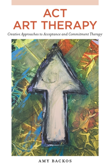 ACT Art Therapy : Creative Approaches to Acceptance and Commitment Therapy, Paperback / softback Book