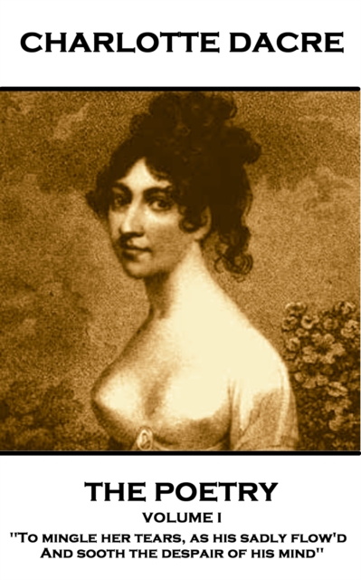 The Poetry of Charlotte Dacre - Volume I : 'To mingle her tears, as his sadly flow'd, And sooth the despair of his mind'', EPUB eBook