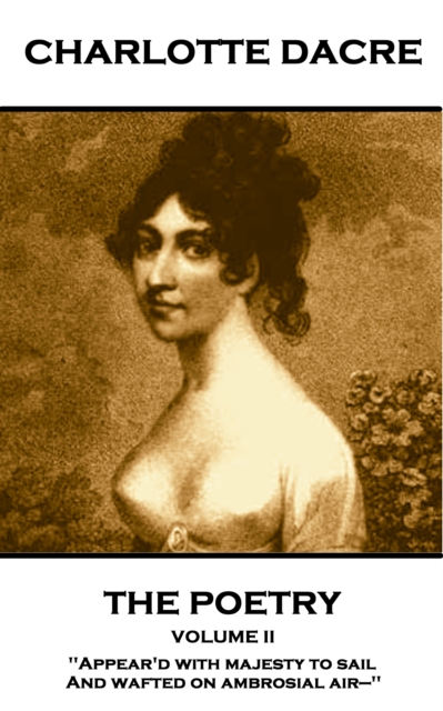 The Poetry of Charlotte Dacre - Volume II : 'Appear'd with majesty to sail, And wafted on ambrosial air-'', EPUB eBook