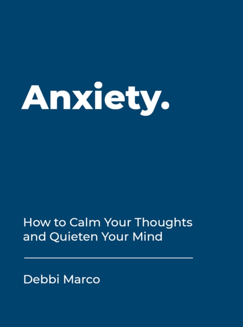 Anxiety : How to Calm Your Thoughts and Quieten Your Mind, Hardback Book