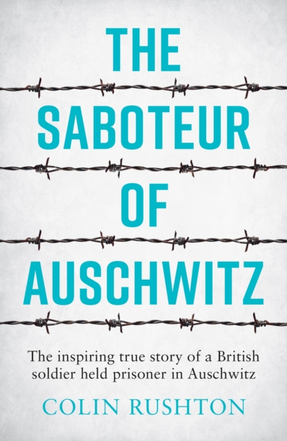 The Saboteur of Auschwitz : The Inspiring True Story of a British Soldier Held Prisoner in Auschwitz, EPUB eBook