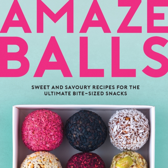 Amaze-Balls : Sweet and Savoury Recipes for the Ultimate Bite-Sized Snacks, EPUB eBook