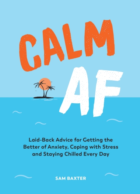 Calm AF : Laid-Back Advice for Getting the Better of Anxiety, Coping with Stress and Staying Chilled Every Day, Hardback Book