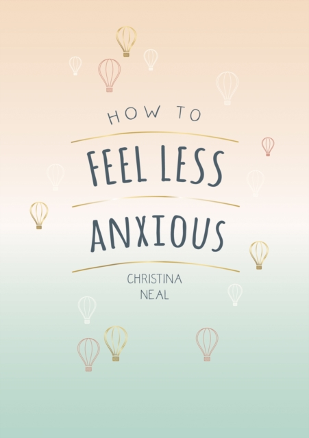 How to Feel Less Anxious : Tips and Techniques to Help You Say Goodbye to Your Worries, Paperback / softback Book