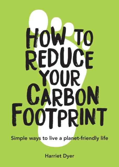 How to Reduce Your Carbon Footprint : Simple Ways to Live a Planet-Friendly Life, Paperback / softback Book